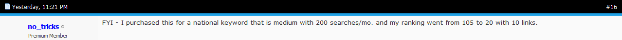 Forum post by no_tricks: bought 10 links for a national keyword with 200 searches a month and the ranking went from 105 to 20.